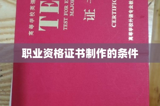 泉港职业资格证书制作的条件